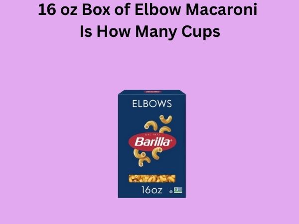 16 oz Box of Elbow Macaroni Is How Many Cups
