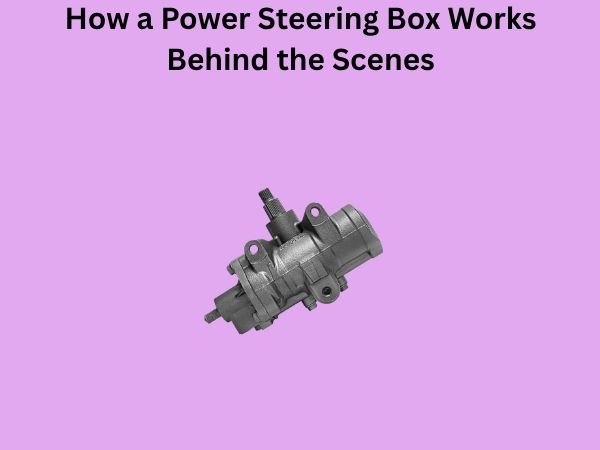 How a Power Steering Box Works Behind the Scenes